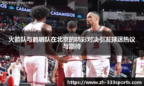 火箭队与鹈鹕队在北京的精彩对决引发球迷热议与期待