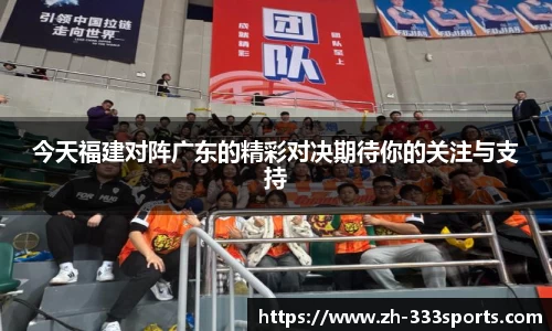 今天福建对阵广东的精彩对决期待你的关注与支持